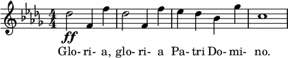  \relative c'' { \clef treble \key des \major \numericTimeSignature \time 4/4 des2\ff f,4 f' | des2 f,4 f' | ees des bes ges' | c,1 } \addlyrics { Glo- ri- a, glo- ri- a Pa- tri Do- mi- no. } 