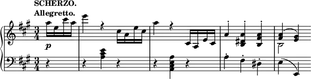 \relative c' {
\new PianoStaff <<
\new Staff { \key a \major \time 3/4 \partial 4
\tempo \markup {
\column {
\line { SCHERZO. }
\line { Allegretto. }
}
}
<<
{
\stemDown a''16 e cis' a e'4 r cis,16 a e' cis a'4
r \stemUp cis,,16 a e' cis a'4-. <a dis, b>-. <a fis b,>-. <a fis>( <gis e>)
}
\\
{ s4 s2. s s b,2 }
>>
}
\new Dynamics {
s2\p
}
\new Staff { \key a \major \time 3/4 \clef bass
r4 r <e cis a> r r <a, e cis a> r a-. fis-. dis-. e( e,)
}
>>
}