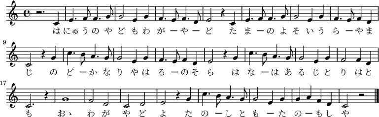 \relative c' {
\new PianoStaff <<
\new Staff { \key c \major \time 4/4
\new Voice {
r2. c4| e4. f8 f4. g8| g2 e4 g4| f4. e8 f4. d8| e2 r4 c4|
e4. f8 f4. g8| g2 e4 g4| f4. e8 f4 d4| c2 r4 g'4|
c4. b8 a4. g8| g2 e4 g4| f4. e8 f4 d4| e2 r4 g4|
c4. b8 a4. g8| g2 e4 g4| f2 f4 d4| c2. r4|
g'1| f2 d2| c2 d2| e2 r4 g4| c4. b8 a4. g8| g2 e4 g4| g4 a4 f4 d4| c2 r2 \bar "|."
}
\addlyrics {
は にゅ う の や ど も わ が ー や ー ど
た ま ー の よ そ い う ら ー や ま じ
の ど ー か な り や は る ー の そ ら
は な ー は あ る じ と り は と も
おゝ わ が や ど よ
た の ー し と も ー た の ー も し や
}
}
>>
}