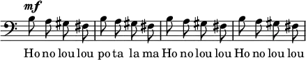 <<
\new Staff = "staff" \with { \remove "Time_signature_engraver" } {
\new Voice = "melody" {
\relative \time 2/4 \clef bass \autoBeamOff {
b8^\mf a gis fis b a gis fis b a gis fis b a gis fis
}
}
}
\new Lyrics {
\lyricsto "melody" {
Ho no lou lou po ta la ma Ho no lou lou Ho no lou lou
}
}
>>