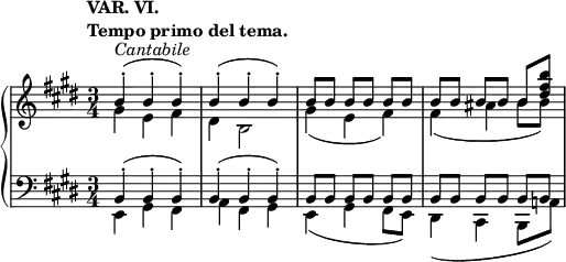 
 \relative c' {
  \new PianoStaff <<
   \new Staff { \key e \major \time 3/4
    \tempo \markup { 
     \column {
      \line { VAR. VI. }
      \line { Tempo primo del tema. }
     }
    }
    <<
     { b'4-.^\markup \italic Cantabile ( b-. b-.) b-.( b-. b-.) b8[ b] b[ b] b[ b] b[ b] b[ b] b[ <b' fis dis>] }
    \\
     { gis,4 e fis dis b2 gis'4( e fis) fis( ais b8 b) }
    >>
   }
   \new Staff { \key e \major \time 3/4 \clef bass
    <<
     { b,,4-.( b-. b-.) b-.( b-. b-.) b8[ b] b[ b] b[ b] b[ b] b[ b] b[ b] }
    \\
     { e,4 gis fis a fis gis e( gis fis8 e) dis4( cis b8 a'!) }
    >>
   }
  >>
 }
