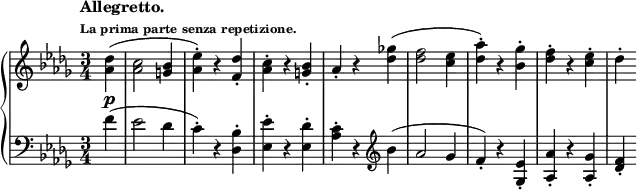 
 \relative c' {
  \new PianoStaff <<
   \new Staff { \key des \major \time 3/4 \partial 4
    \tempo \markup {
     \column {
      \line { Allegretto. }
      \line \tiny { La prima parte senza repetizione. }
     }
    }
    <des' aes>4\p ( <c aes>2 <bes g>4 <es aes,>-.) r <des f,>-. <c aes>-. r <bes g>-. aes-. r
    <ges'! des>4( <f des>2 <es c>4 <aes des,>-.) r <ges bes,>-. <f des>-. r <es c>-. des-.
   }
   \new Staff { \key des \major \time 3/4 \clef bass
    f,4( es2 des4 c-.) r <bes des,>-. <es es,>-. r <des es,>-. <c aes>-. r \clef treble
    bes'( aes2 ges4 f-.) r <es ges,>-. <aes aes,>-. r <ges aes,>-. <f des>-.
   }
  >>
 }
