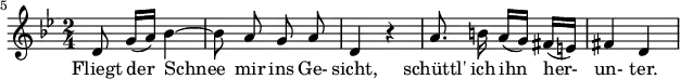 
{ \new Staff << \relative c' {\set Staff.midiInstrument = #"clarinet" \tempo 4 = 72 \set Score.tempoHideNote = ##t
  \key g \minor \time 2/4 \autoBeamOff \set Score.currentBarNumber = #5 \set Score.barNumberVisibility = #all-bar-numbers-visible \bar ""
  d8 g16[( a)] bes4~ | bes8 a g a | d,4 r4 | a'8. b!16 a16[( g)] fis[( e!)] | fis4 d | }
  \addlyrics { Fliegt der_ Schnee_ mir ins Ge- sicht, schüttl' ich ihn her- un- ter. } >>
}