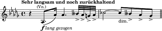  \relative c' {\key des \major \time 4/4 \set Score.tempoHideNote = ##t \tempo "Sehr langsam und noch zurückhaltend" 8=64 r4 as8.(^\markup{\smaller \center-align (Vn.)}_\markup{\dynamic f \italic {lang gezogen}} as'16) as4. beses32-> as-> g-> as-> ces2 ~ ces8_"dim." beses-> as-> ges-> \bar "||"} 