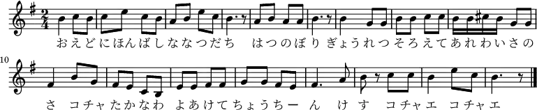 {
\key g \major \time 2/4 \relative g' {
b4 c8 b8| c8 e8 c8 b8| a8 b8 e8 c8| b4. r8|
a8 b8 a8 a8| b4. r8|
b4 g8 g8| b8 b8 c8 c8| b16 b16 cis16 b16 g8 g8| fis4 b8 g8|
fis8 e8 c8 b8| e8 e8 fis8 fis8| g8 g8 fis8 e8| fis4. a8|
b8 r8 c8 c8| b4 e8 c8| b4. r8 \bar "|."
}
\addlyrics {
お え ど に ほん ば し な な つ だ ち は つ の ぼ り
ぎょう れ つ そ ろ え て あ れ わ い さ の さ
コ チャ た か な わ よ あ け て ちょ う ち ー ん け す
コ チャ エ コ チャ エ
}
}