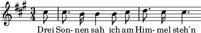 
{ \new Staff << \relative c'' {\set Staff.midiInstrument = #"clarinet" \tempo 4 = 60 \set Score.tempoHideNote = ##t
  \key a \major \time 3/4 \autoBeamOff \set Score.currentBarNumber = #9 \set Score.barNumberVisibility = #all-bar-numbers-visible \bar ""
  \partial 8 cis8 | cis8. b16 b4 b8 cis | d8. cis16 cis4. }
  \addlyrics { Drei Son- nen sah ich am Him- mel steh'n } >>
}
