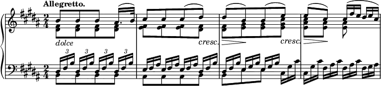 
 \relative c' {
  \new PianoStaff <<
   \new Staff { \key b \major \time 2/4 \tempo "Allegretto."
    \override Score.NonMusicalPaperColumn #'line-break-permission = ##f
    <<
     { 
      b'8[ _\markup \italic dolce b b] ais16.( b32) cis8[ cis cis( dis)] \cresc
      dis[(\> b) \! b( e)] \cresc e( \> cis) \! cis16*2/3([ fis e] dis e cis)
     }
    \\
     {
      <fis, dis>8[ <fis dis> <fis dis> <fis dis>] <fis e>[ <fis e> <fis e> <fis dis>]
      <fis dis>[ <gis e> <gis e> <cis gis e>] <cis ais e> <ais e> <ais e> s
     }
    >>
   }
   \new Staff { \key b \major \time 2/4 \clef bass
    <<
     {
      \times 2/3 { dis,,16[ fis b] } \times 2/3 { dis, fis b } \times 2/3 { dis,[ fis b] } \times 2/3 { dis, fis b }
      e,16*2/3[ fis ais] e fis ais e[ fis ais] dis, fis b dis,[ fis b] e, gis b e, gis b s8.
     }
    \\
     {
      b,8[ b b b] ais[ ais ais b]
      b[ e e] cis16*2/3 gis' cis cis,[ gis' cis] fis, ais cis fis,[ ais cis] fis, gis ais
     }
    >>
   }
  >>
 }
