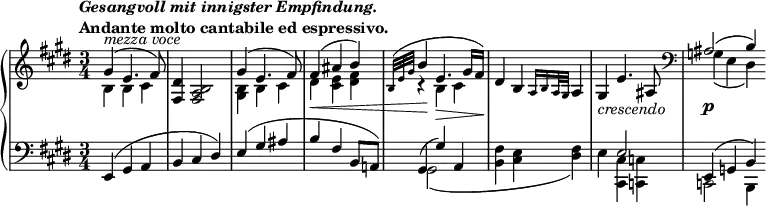
 \relative c' {
  \new PianoStaff <<
   \new Staff { \key e \major \time 3/4
    \tempo \markup { 
     \column {
      \line { \italic { Gesangvoll mit innigster Empfindung. } } 
      \line { Andante molto cantabile ed espressivo. }
     }
    }
    <<
     {
      \override DynamicLineSpanner #'staff-padding = #4.0
      \override DynamicLineSpanner #'Y-extent = #'(-0.0 . 0.0)
      \override TextScript #'Y-extent = #'(-1.0 . 1.0) 
      gis'4^\markup { \italic { mezza voce } }( e4. fis8) <dis fis,>4 <b a fis>2 gis'4( e4. fis8) fis4\<( ais b)
      \grace { b,32[( e gis] } b4\! e,4.\> gis16 fis\!) dis4 b \grace { a16[ b a32 gis] } a4)
      gis_\markup \italic crescendo e'4. ais,8 \clef bass ais2\p( b4)
     }
    \\
     { b4 b cis s2. <b gis>4 b cis dis <e cis> <fis dis> r b, cis s2. s2. g4( e dis) \bar ":|" }
    >>
   }
   \new Staff { \key e \major \time 3/4 \clef bass
    <<
     { e,4( gis a b cis dis) e( gis ais b fis b,8 a!) gis4( gis') a, s2. s4 e'2 e,4( g b)  }
    \\
     { s2. s2. s2. s2. gis2( s4 <fis' b,> <e cis> <fis dis>) e <cis cis,> <c c,> c,2 b4 \bar ":|" }
    >>
   }
  >>
 }
