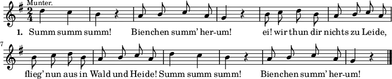 
\relative c'' {
  \key g \major   \time 2/4   \autoBeamOff
  d^\markup { \halign #0 \small "Munter." } c  |  b r  |  \stemUp a8 b c a  |  g4 r  |
  \stemDown b8 c d b  |  \stemUp a b c a  | \stemDown b c d b  |  \stemUp a b c a  |
  \stemDown d4 c  |  b r  |  \stemUp a8 b c a  |  g4 r  \bar "|."
}
\addlyrics {
  \set stanza = #"1. "
  Summ summ | summ! | Bien -- chen summ’ her -- | um! |
  ei! wir thun dir | nichts zu Lei -- de, | flieg’ nun aus in | Wald und Hei -- de! |
  Summ summ | summ! | Bien -- chen summ’ her -- | um! 
}
