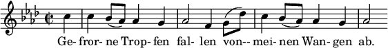 
{ \new Staff << \relative c'' { \set Staff.midiInstrument = #"clarinet" \tempo 4 = 90 \set Score.tempoHideNote = ##t
  \key f \minor \time 2/2 \autoBeamOff \set Score.currentBarNumber = #8 \set Score.barNumberVisibility = #all-bar-numbers-visible \bar ""
  \partial 4 c4 | c bes8[(aes)] aes4 g | aes2 f4 g8[( des')] | c4 bes8[( aes)] aes4 g | aes2 }
  \addlyrics { Ge- fror- ne Trop- fen fal- len von-- mei- nen Wan- gen ab. } >>
}