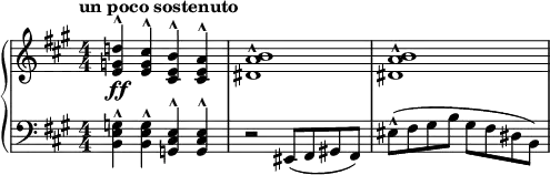 { \new PianoStaff <<
\new Staff = "RH" \relative c'' { \clef treble\key a \major
\time 4/4 \numericTimeSignature \tempo "un poco sostenuto"
<d! g, e>4^^-\ff <cis g e>^^ <b e, cis>^^ <a e cis>^^ | <b a dis,>1^^ | <b a dis,>1^^ | }
\new Staff = "LH" \relative c' { \clef bass \key a \major
\time 4/4 \numericTimeSignature
<g e b>4^^ <g e b>^^ <e cis g>^^ <e cis g>^^ |
r2 eis,8( fis gis! fis) | eis'^^( fis gis b gis fis dis b) | }
>> }