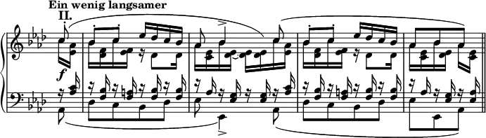 \new PianoStaff <<
\new Staff \relative c'{\set Score.tempoHideNote = ##t \tempo "Ein wenig langsamer" 4=63 \omit Staff.TimeSignature \key as \major \time 2/4 \partial 8 <<{c'8-.\f^\markup {\bold \large {II.}} bes-. c-. es16 des c bes as8 bes4-> c8( bes-. c-. es16 des c bes as8[ bes as])}
\\ {\shape #'((1.5 . 1.5) (0 . 3.7) (0 . 5.2) (0 . 1.5)) Slur \slurUp c16( <as es> bes <f des> c' <f, es> r des8 des16 as' <es c> bes' <es, des> ~ q q) c'16 <as es> bes <f des> c' <f, es> r des8 des16 as' <es c> bes' <es, des> as[ <es c>] } >> \bar "||"}
\new Staff \relative c{\omit Staff.TimeSignature \clef bass \key as \major <<{r16 <as' c> r <bes f> r <a f> r <bes f> r <bes f> r as r <g es> r <g es> r <as c> r <bes f> r <a f> r <bes f> r <bes f> r as r <g es> r <as es>} \\ {as,8( des[ c bes des] es es,4->) as8( des[ c bes des] es[ es, as])} >>}>>
