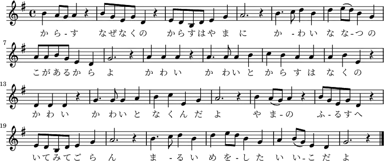 \relative c'' {
\new PianoStaff <<
\new Staff { \key g \major
\new Voice {
b4 a8 g a4 r | b8 g e g d4 r | e8 d b d e4 g | a2. r4 |
b4. c8 d4 b | d e8( d) b4 g | a8 a b g e4 d | g2. r4 |
a4 a a r | a4. a8 a4 b | c b a a | a b e, r |
d d d r | g4. g8 g4 a | b c e, g | a2. r4 |
b a8( g) a4 r | b8 g e g d4 r | e8 d b d e4 g | a2. r4 |
b4. c8 d4 b | d e8 d b4 g | a b8( g) e4 d | g2. r4 \bar "|."
}
\addlyrics {
か ら - す な ぜ な く の か ら す は や ま に
か - わ い な な -- つ の こ が あ る か ら よ
か わ い か わ い と か ら す は な く の
か わ い か わ い と な く ん だ よ
や ま -- の ふ - る す へ い て み て ご ら ん
ま - る い め を - し た い い -- こ だ よ
}
}
>>
}