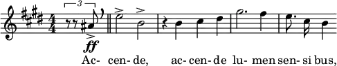  \relative c'' { \clef treble \key e \major \numericTimeSignature \time 4/4 \partial 4*1 \set Score.tempoHideNote = ##t \tempo "" 4 = 138 \times 2/3 { r8 r8 ais\ff-> }\once \override BreathingSign.font-size = #5 \breathe \bar "||" e'2-> b-> | r4 b cis dis | gis2. fis4 | \autoBeamOff e8. cis16 b4 } \addlyrics { Ac- cen- de, ac- cen- de lu- men sen- si bus, }  