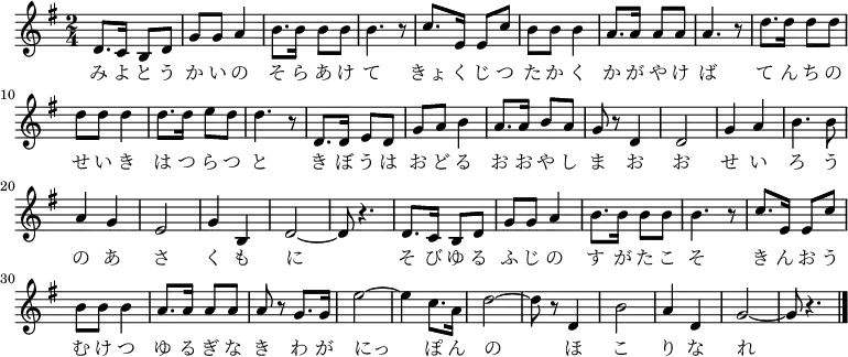 \relative c' {
\new PianoStaff <<
\new Staff { \key g \major \time 2/4
\new Voice {
d8. c16 b8 d | g g a4 | b8. b16 b8 b | b4. r8 | c8. e,16 e8 c' | b b b4 | a8. a16 a8 a | a4. r8 |
d8. d16 d8 d | d d d4 | d8. d16 e8 d | d4. r8 | d,8. d16 e8 d | g a b4 | a8. a16 b8 a | g r d4 |
d2 | g4 a | b4. b8 | a4 g | e2 | g4 b, | d2 ~ | d8 r4. |
d8. c16 b8 d | g g a4 | b8. b16 b8 b | b4. r8 | c8. e,16 e8 c' | b b b4 | a8. a16 a8 a | a8 r g8. g16 |
e'2 ~ | e4 c8. a16 | d2 ~ | d8 r d,4 | b'2 | a4 d, | g2 ~ | g8 r4. \bar "|."
}
\addlyrics{
み よ と う か い の そ ら あ け て
きょ く じ つ た か く か が や け ば
て ん ち の せ い き は つ ら つ と
き ぼ う は お ど る お お や し ま
お お せ い ろ う の あ さ く も に
そ び ゆ る ふ じ の す が た こ そ
き ん お う む け つ ゆ る ぎ な き
わ が にっ ぽ ん の ほ こ り な れ
}
}
>>
}