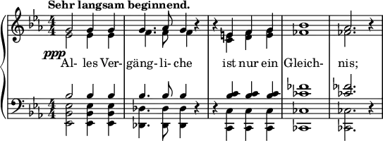  { \new PianoStaff << \new Staff \relative c'' { \key ees \major \clef violin \numericTimeSignature \time 4/4 \set Score.tempoHideNote = ##t \tempo "Sehr langsam beginnend." 4 = 60 <<\new Voice = "one" {\voiceOne g 2 g4 g4 | g4. aes8 g4 b\rest b\rest e, f g bes1 as2. b4\rest} \new Voice = "two" {\voiceTwo ees,2_\markup{\right-align \dynamic ppp} ees4 ees4 | f4. f8 f4 s s <c e> <d f> <e g> fes1 fes2. s4}>>} \new Lyrics \lyricsto "one" { Al- les Ver- gäng- li- che ist nur ein Gleich- nis;} \new Staff \relative c' { \clef bass \key ees \major \numericTimeSignature \time 4/4 <<{bes2 bes4 bes | bes4. bes8 bes4 s s <bes c> q q <ces fes>1 q2. s4}\\{<ees, bes ees,>2 <ees bes ees,>4 <ees bes ees,> | <des des,>4. <des des,>8 <des des,>4 des\rest des\rest <c c,> q q <ces ces,>1 q2. des4\rest}>> }  >> } 