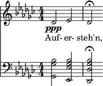 { \new ChoralStaff << \new Staff \relative c' { \clef treble \numericTimeSignature \time 4/4 \key ges \major des2\ppp ees | des\fermata } \addlyrics { Auf- er- steh'n, } \new Staff \relative c' { \clef bass \numericTimeSignature \time 4/4 \key ges \major <bes ges ges,>2 <bes ges ees ees,> | <bes ges des des,>\fermata } >> }