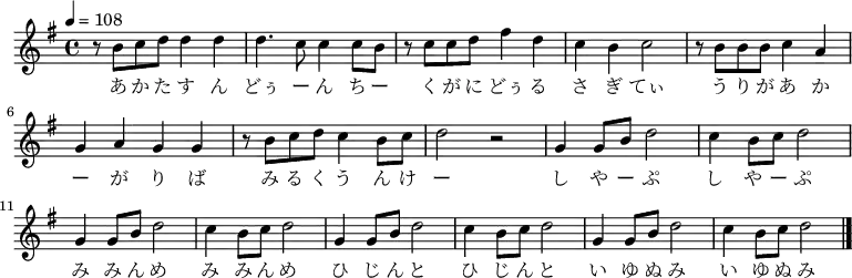 
\relative c' {
 \key e \minor
 \clef treble
 \tempo 4 = 108
 \time 4/4
 \new Voice {
 r8 b'8 c8 d8 d4 d4| d4. c8 c4 c8 b8|
 r8 c8 c8 d8 fis4 d4| c4 b4 c2| 
 r8 b8 b8 b8 c4 a4| g4 a4 g4 g4|
 r8 b8 c8 d8 c4 b8 c8| d2 r2| 
 g,4 g8 b8 d2| c4 b8 c8 d2| 
 g,4 g8 b8 d2| c4 b8 c8 d2| 
 g,4 g8 b8 d2| c4 b8 c8 d2| 
 g,4 g8 b8 d2| c4 b8 c8 d2\bar "|."
}
\addlyrics {
 あ か た す ん どぅ ー ん ち ー く が に どぅ る さ ぎ てぃ
 う り が あ か ー が り ば み る く う ん け ー 
 し や ー ぷ し や ー ぷ み み ん め み み ん め
 ひ じ ん と ひ じ ん と い ゆ ぬ み い ゆ ぬ み
}
}
