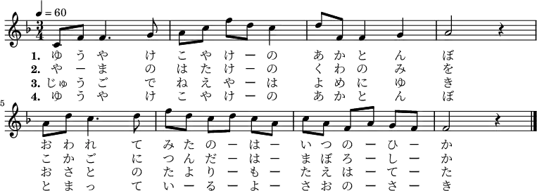 
\relative {
    \set Staff.midiInstrument = #"violin"
	\key f \major
	\time 3/4
	\tempo 4 = 60
    \new Voice \relative c' {
	c8 f8 f4. g8 | a8[ c8] f8[ d8] c4 | d8 f,8 f4 g4 | a2 r4 \bar "|" \break
	a8 d8 c4. d8 | f8[ d8] c8[ d8] c8[ a8] | c8[ a8] f8[ a8] g8[ f8] | f2 r4 \bar "|."

}
\addlyrics {
	\set stanza = "1."
	ゆ う や け こ や け ー の あ か と ん ぼ 
    お わ れ て み た の － は － い つ の ー ひ － か
}
\addlyrics {
	\set stanza = "2."
	や － ま の は た け － の く わ の み を
	こ か ご に つ ん だ － は － ま ぼ ろ ー し ー か
}
\addlyrics {
	\set stanza = "3."
	じゅ う ご で ね え や ー は よ め に ゆ き
    お さ と の た よ り ー も ー た え は ー て ー た
}
\addlyrics {
	\set stanza = "4."
	ゆ う や け こ や け ー の あ か と ん ぼ 
    と ま っ て い ー る ー よ ー さ お の ー さ ー き
}
}
