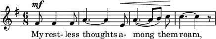 
\relative c' \new Staff {
 \key e \minor \time 6/8 \partial 2
 <<
  \new Voice = "melody" {
   fis8^\mf fis4 fis8 a4.~ a4 e8^\< a4.~ ( a8[ b] ) c\! c4.~ c4 r8
  }
  \new Lyrics {
   \lyricsto "melody" {
    My rest- less thoughts a- mong them roam,
   }
  }
 >>
}
