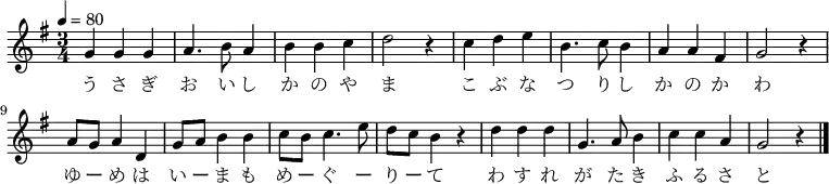 {
\key g \major \tempo 4 = 80 \time 3/4 \relative g' {
 g g g | a4. b8 a4  | b b c | d2 r4 | 
 c d e | b4. c8 b4  | a a fis | g2 r4 | 
 a8 g a4 d, | g8 a b4 b  | c8 b c4. e8 | d c b4 r | 
 d d d | g,4. a8 b4  | c c a | g2 r4 \bar "|."
 }
\addlyrics {
 う さ ぎ お い し か の や ま こ ぶ な つ り し か の か わ
 ゆ ー め は い ー ま も め ー ぐ ー り ー て わ す れ が た き ふ る さ と
 }
}