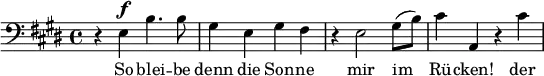 \relative g { \clef bass \key e \major r e^\markup { \dynamic f } | b'4. b8 | gis4 e gis fis | r e2 gis8( b) | cis4 a, r cis' }\addlyrics { So blei -- be | denn die Son -- ne | mir im | Rü -- cken! der }