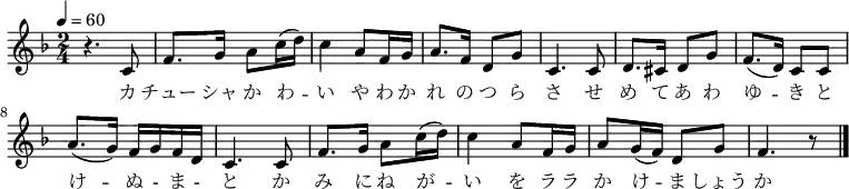 
 \relative c' {
  \new PianoStaff <<
   \new Staff { \key f \major \time 2/4 \tempo 4 = 60
   r4. c8 | f8. g16 a8 c16( d) | c4 a8 f16 g | a8. f16 d8 g | c,4. c8 |
   d8. cis16 d8 g | f8.( d16) c8 c | a'8.( g16) f g f d | c4. c8 |
   f8. g16 a8 c16( d) | c4 a8 f16 g | a8 g16( f) d8 g | f4. r8 \bar "|."
   }
   \addlyrics {
 カ チュー シャ か わ -- い や わ か れ の つ ら さ
   せ め て あ わ ゆ -- き と け -- ぬ - ま - と
   か み に ね が -- い を ラ ラ か け -- ま しょう か
   }
  >>
 }
