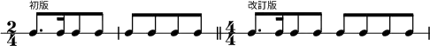 
 {  \new RhythmicStaff  \time2/4 c8.[^\markup {\teeny "初版"} c16 c8 c8] | c8[ c8 c8 c8]
   \bar "||"  \numericTimeSignature \time4/4 
   c8.[^\markup {\teeny "改訂版"} c16 c8 c8] c8 c8 c8 c8 | }
