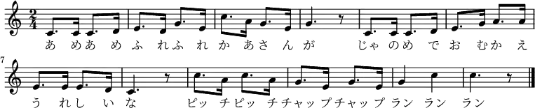 
 \relative c' {
  \new PianoStaff <<
   \new Staff { \key c \major \time 2/4
   \new Voice {
   c8. c16 c8. d16 | e8. d16 g8. e16 | c'8. a16 g8. e16 | g4. r8 |
   c,8. c16 c8. d16 | e8. g16 a8. a16 | e8. e16 e8. d16 | c4. r8 |
   c'8. a16 c8. a16 | g8. e16 g8. e16 | g4 c | c4. r8 \bar "|."
   }
   \addlyrics {
   あ め あ め ふ れ ふ れ か あ さ ん が
   じゃ の め で お む か え う れ し い な
   ピッ チ ピッ チ チャッ プ チャッ プ ラン ラン ラン
   }
   }
  >>
 }
