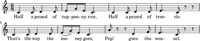  
 \relative c'{
 \time 6/8 \tempo "" \tempo 4. = 80
   c4 c8 d4 d8  e8 g8 e8 c4.  c4 c8 d4 d8  e4. c8 r8 r8  c4 c8 d4 d8  e8 (g8) e8 c4.  a'8 r8 r8 d,4 f8  e4. c8 r8 r8
} 
\addlyrics {
Half4 a8 pound4 of8 | tup- pen- ny. rice,4.
Half4 a8 pound4 of8 trea-4. cle.8
That's4 the8 way4 the8 mo-8 ney8 goes,4.
Pop!4 goes4 the8 wea- sel.4.
  }