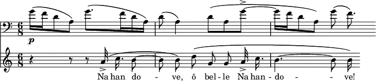 
\relative b' {
  <<
   \new Staff { \clef "bass" \key c \major \time 6/8 
       g16\p \( f16 d8 a8\) g'8.\( f16 d16 a16\) |d8\( a4\) d8\( a8 g'8->~ | g16 f16 d8 a8\) g'8\( f8.\) }
    \new Staff { \clef "treble" \autoBeamOff
       r4 r8 r8 a32->\( c16. b8~ | b8 b8\) d8\( g,8 g8 a32-> c16. | b4.~ b8 b16\) }
     \addlyrics {Na han do -- ve, ô bel -- le Na  han -- do -- ve! }
  >>
 }
